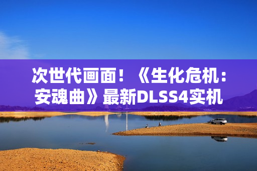 次世代画面！《生化危机：安魂曲》最新DLSS4实机