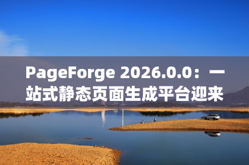 PageForge 2026.0.0：一站式静态页面生成平台迎来构建效率革命