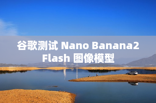 谷歌测试 Nano Banana2Flash 图像模型
