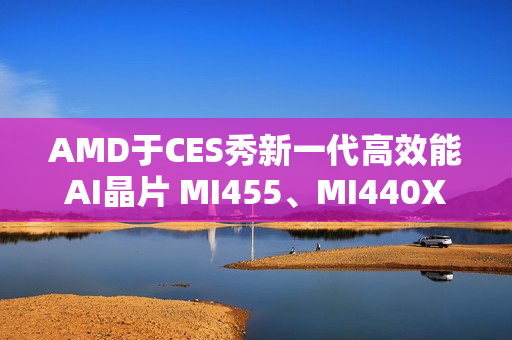 AMD于CES秀新一代高效能AI晶片 MI455、MI440X齐亮相