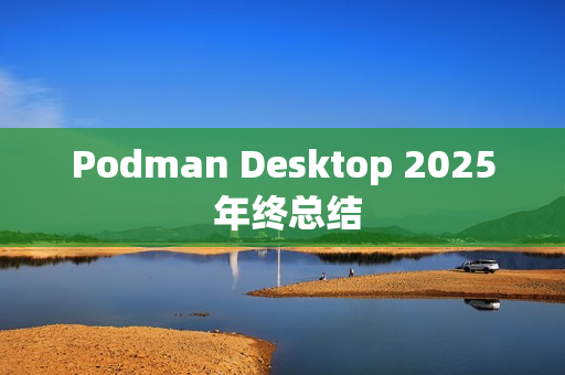 Podman Desktop 2025 年终总结 Podman Desktop 2025 年终总结