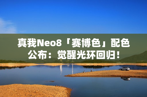 真我Neo8「赛博色」配色公布：觉醒光环回归！