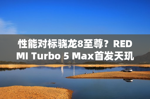 性能对标骁龙8至尊？REDMI Turbo 5 Max首发天玑9500s