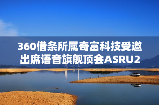 360借条所属奇富科技受邀出席语音旗舰顶会ASRU2025