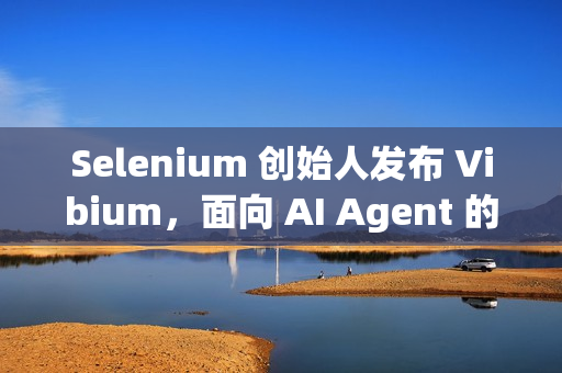 Selenium 创始人发布 Vibium，面向 AI Agent 的浏览器自动化架构