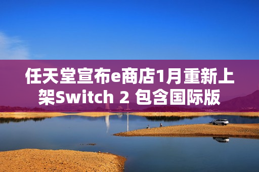 任天堂宣布e商店1月重新上架Switch 2 包含国际版