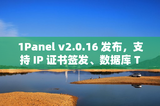 1Panel v2.0.16 发布，支持 IP 证书签发、数据库 TCP 代理