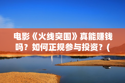 电影《火线突围》真能赚钱吗？如何正规参与投资？(电影《火线突围》余荣光扮演者)