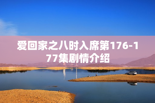 爱回家之八时入席第176-177集剧情介绍