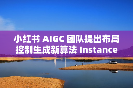 小红书 AIGC 团队提出布局控制生成新算法 InstanceAssemble