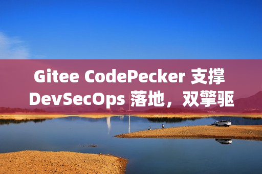 Gitee CodePecker 支撑 DevSecOps 落地，双擎驱动全链路研发安全