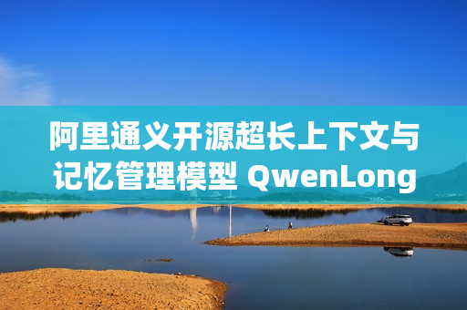 阿里通义开源超长上下文与记忆管理模型 QwenLong-L1.5