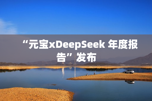 “元宝xDeepSeek 年度报告”发布