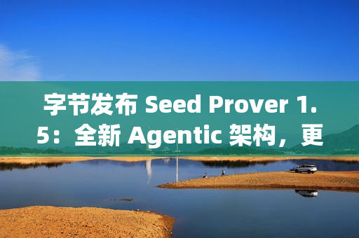 字节发布 Seed Prover 1.5：全新 Agentic 架构，更强数学推理表现
