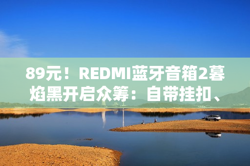 89元！REDMI蓝牙音箱2暮焰黑开启众筹：自带挂扣、支持IP67防水