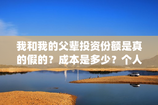 我和我的父辈投资份额是真的假的？成本是多少？个人怎么投资？(我和我的父辈最后宣布)