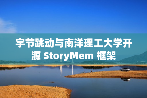 字节跳动与南洋理工大学开源 StoryMem 框架