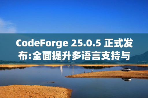 CodeForge 25.0.5 正式发布:全面提升多语言支持与开发体验