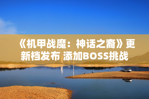 《机甲战魔：神话之裔》更新档发布 添加BOSS挑战