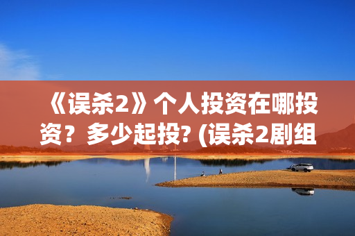 《误杀2》个人投资在哪投资？多少起投? (误杀2剧组)