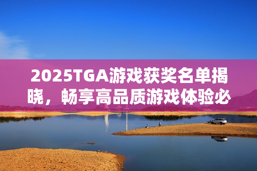 2025TGA游戏获奖名单揭晓，畅享高品质游戏体验必备华硕机箱！