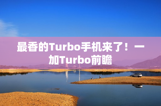 最香的Turbo手机来了！一加Turbo前瞻