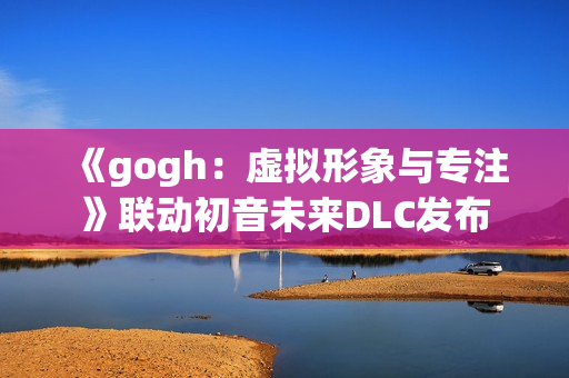 《gogh：虚拟形象与专注》联动初音未来DLC发布