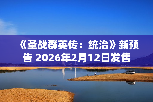 《圣战群英传：统治》新预告 2026年2月12日发售