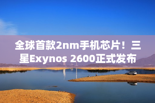 全球首款2nm手机芯片！三星Exynos 2600正式发布