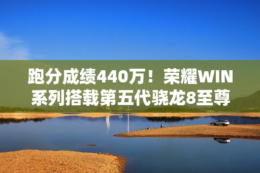 跑分成绩440万！荣耀WIN系列搭载第五代骁龙8至尊版芯片