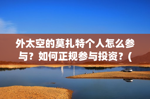 外太空的莫扎特个人怎么参与？如何正规参与投资？(外太空的莫扎特 电影)