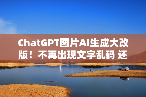 ChatGPT图片AI生成大改版！不再出现文字乱码 还可以原图修改