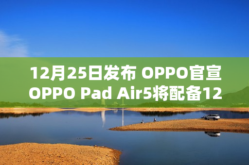 12月25日发布 OPPO官宣OPPO Pad Air5将配备12.1 寸 2.8K 超清柔光屏