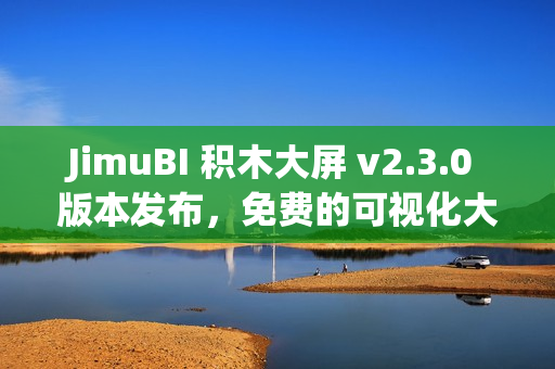 JimuBI 积木大屏 v2.3.0 版本发布，免费的可视化大屏和仪表盘