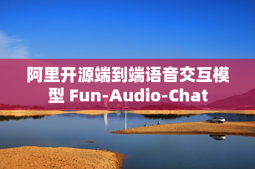 阿里开源端到端语音交互模型 Fun-Audio-Chat