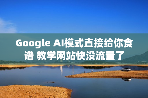 Google AI模式直接给你食谱 教学网站快没流量了
