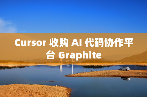 Cursor 收购 AI 代码协作平台 Graphite
