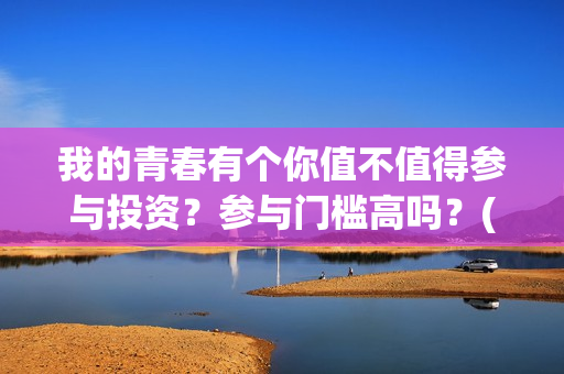 我的青春有个你值不值得参与投资？参与门槛高吗？(我的青春有个你剧情详情介绍)