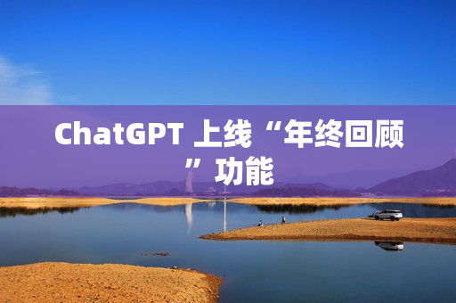 ChatGPT 上线“年终回顾”功能