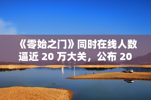 《零始之门》同时在线人数逼近 20 万大关,公布 2026年第一季度更新计划 《零始之门》同时在线人数逼近 20 万大关,公布 2026年第一季度更新计划