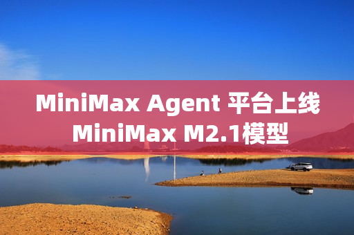 MiniMax Agent 平台上线 MiniMax M2.1模型