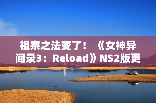 祖宗之法变了！ 《女神异闻录3：Reload》NS2版更新60帧和首次打折