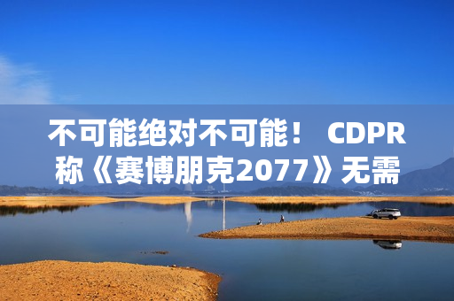 不可能绝对不可能! CDPR称《赛博朋克2077》无需电梯加载画面 不可能绝对不可能! CDPR称《赛博朋克2077》无需电梯加载画面