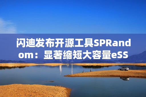 闪迪发布开源工具SPRandom：显著缩短大容量eSSD预处理时间