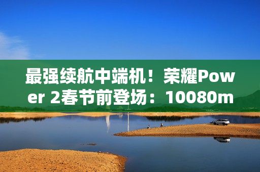 最强续航中端机！荣耀Power 2春节前登场：10080mAh电池+天玑8500