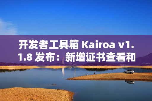 开发者工具箱 Kairoa v1.1.8 发布：新增证书查看和密码强度检测功能