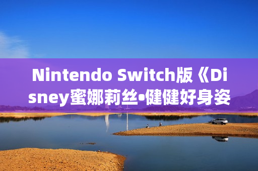Nintendo Switch版《Disney蜜娜莉丝•健健好身姿》发售公告