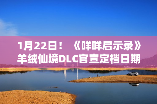 1月22日！ 《咩咩启示录》羊绒仙境DLC官宣定档日期