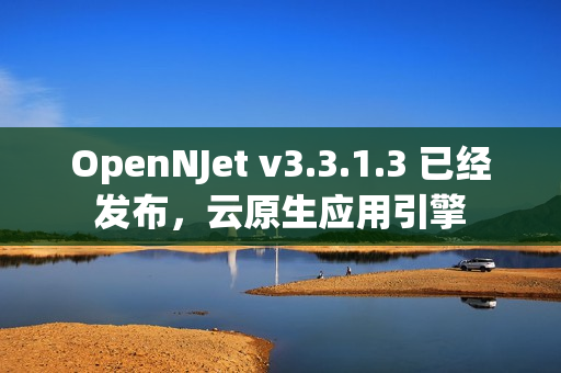 OpenNJet v3.3.1.3 已经发布,云原生应用引擎 OpenNJet v3.3.1.3 已经发布,云原生应用引擎