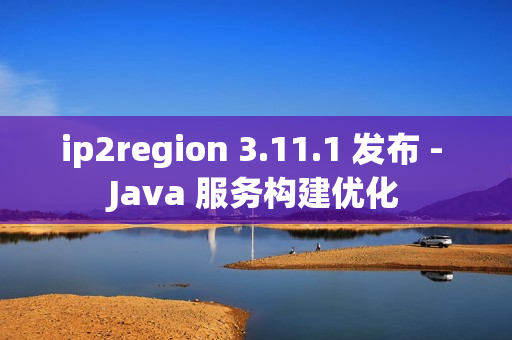 ip2region 3.11.1 发布 - Java 服务构建优化